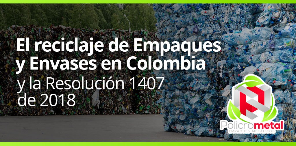 El reciclaje de Empaques y Envases en Colombia y la resolución 1407 de 2018